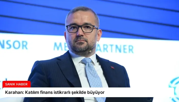 Karahan: Katılım finans istikrarlı şekilde büyüyor