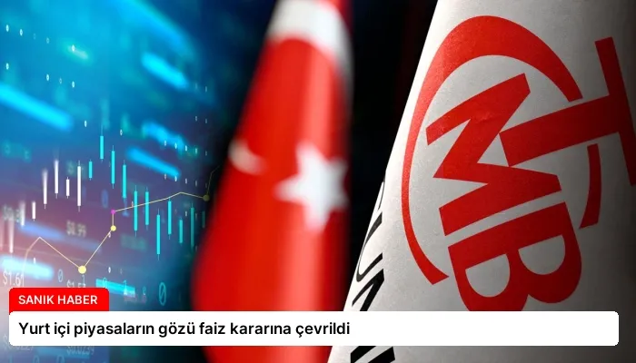 Yurt içi piyasaların gözü faiz kararına çevrildi