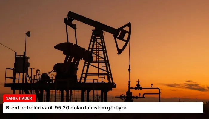 Brent petrolün varili 95,20 dolardan işlem görüyor