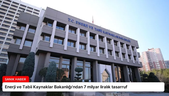 Enerji ve Tabii Kaynaklar Bakanlığı’ndan 7 milyar liralık tasarruf