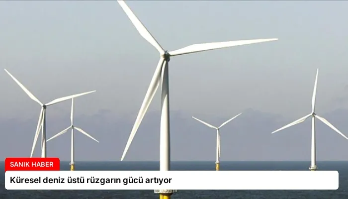 Küresel deniz üstü rüzgarın gücü artıyor
