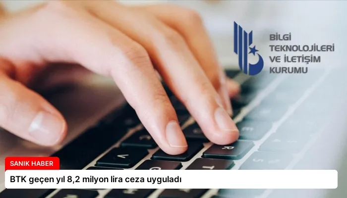 BTK geçen yıl 8,2 milyon lira ceza uyguladı