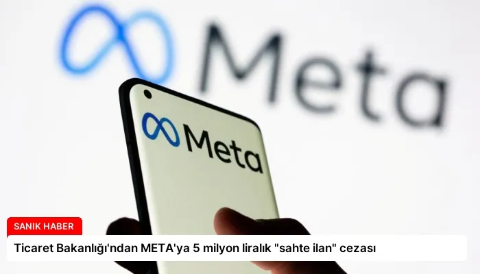 Ticaret Bakanlığı’ndan META’ya 5 milyon liralık “sahte ilan” cezası