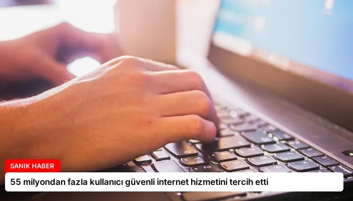 55 milyondan fazla kullanıcı güvenli internet hizmetini tercih etti