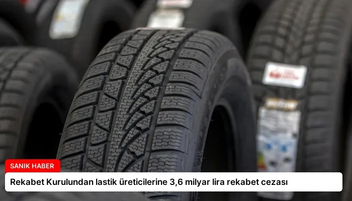 Rekabet Kurulundan lastik üreticilerine 3,6 milyar lira rekabet cezası