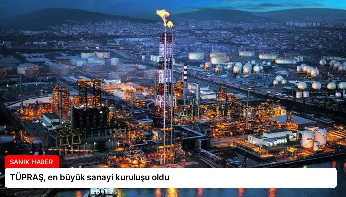 TÜPRAŞ, en büyük sanayi kuruluşu oldu