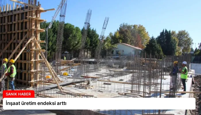 İnşaat üretim endeksi arttı