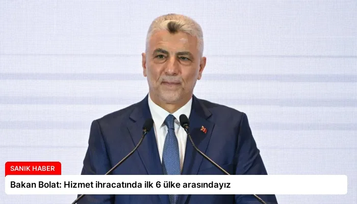 Bakan Bolat: Hizmet ihracatında ilk 6 ülke arasındayız