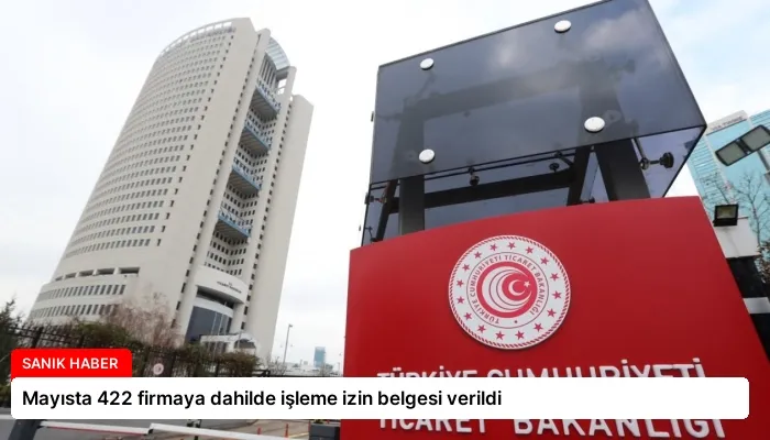 Mayısta 422 firmaya dahilde işleme izin belgesi verildi