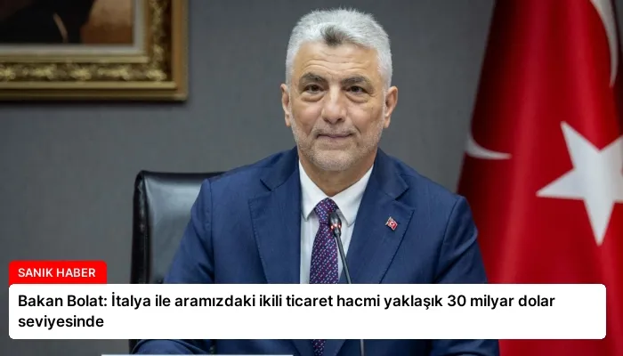 Bakan Bolat: İtalya ile aramızdaki ikili ticaret hacmi yaklaşık 30 milyar dolar seviyesinde