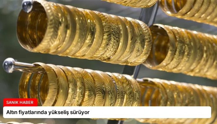 Altın fiyatlarında yükseliş sürüyor
