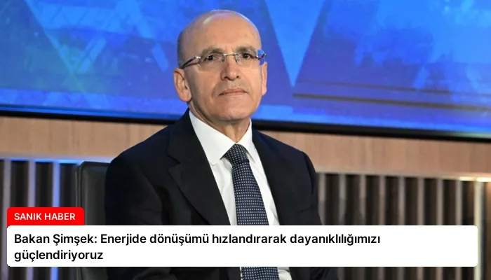 Bakan Şimşek: Enerjide dönüşümü hızlandırarak dayanıklılığımızı güçlendiriyoruz