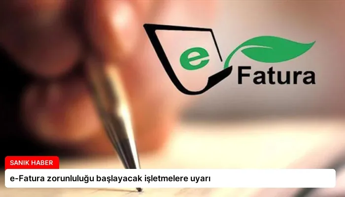 e-Fatura zorunluluğu başlayacak işletmelere uyarı