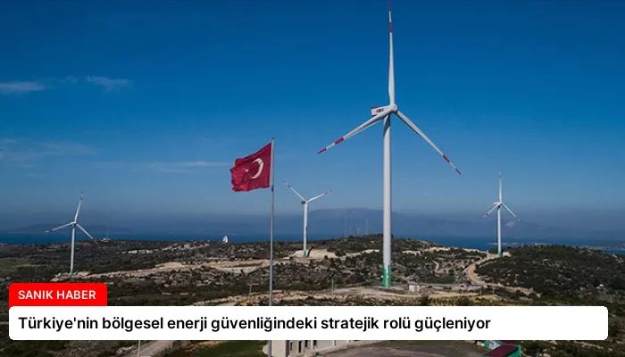 Türkiye’nin bölgesel enerji güvenliğindeki stratejik rolü güçleniyor