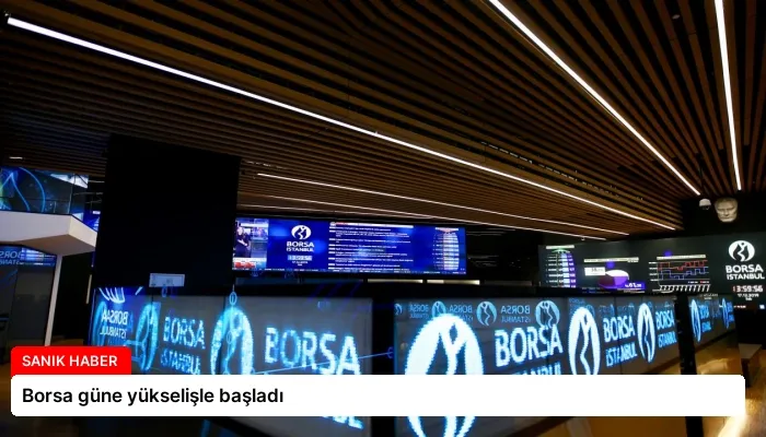 Borsa güne yükselişle başladı
