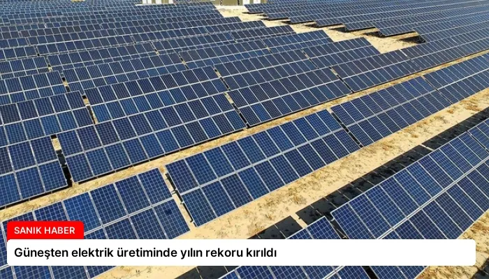 Güneşten elektrik üretiminde yılın rekoru kırıldı