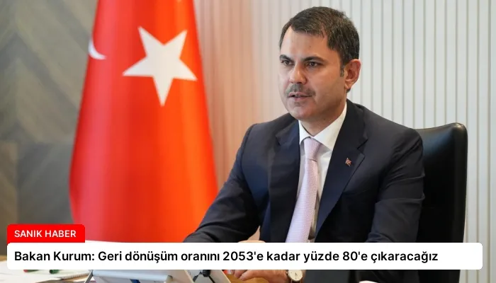 Bakan Kurum: Geri dönüşüm oranını 2053’e kadar yüzde 80’e çıkaracağız