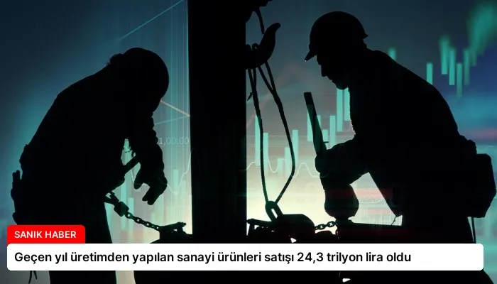 Geçen yıl üretimden yapılan sanayi ürünleri satışı 24,3 trilyon lira oldu