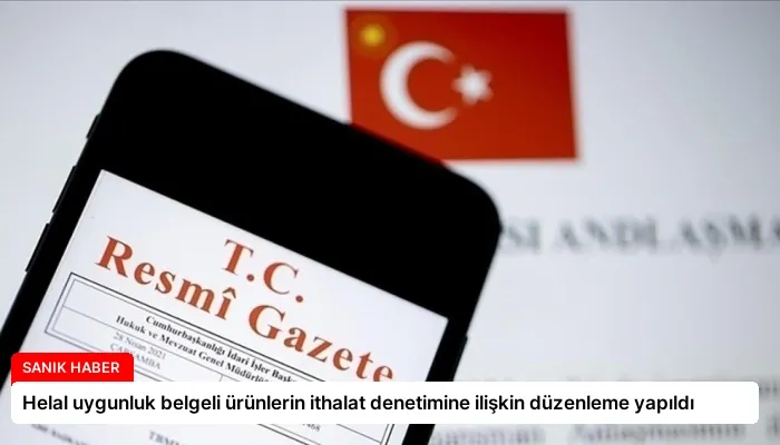 Helal uygunluk belgeli ürünlerin ithalat denetimine ilişkin düzenleme yapıldı