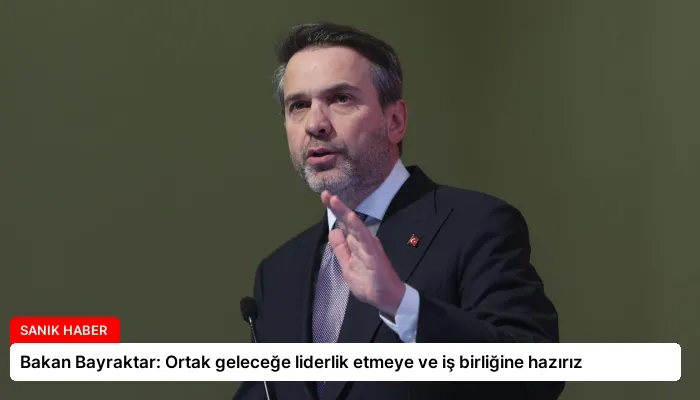 Bakan Bayraktar: Ortak geleceğe liderlik etmeye ve iş birliğine hazırız