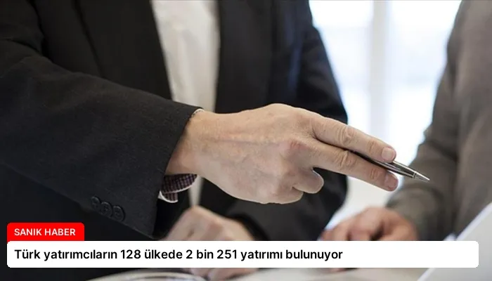 Türk yatırımcıların 128 ülkede 2 bin 251 yatırımı bulunuyor