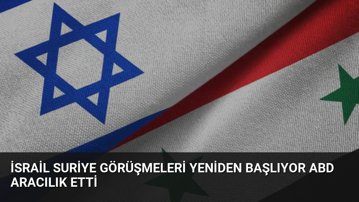 İsrail Suriye Görüşmeleri Yeniden Başlıyor ABD Aracılık Etti