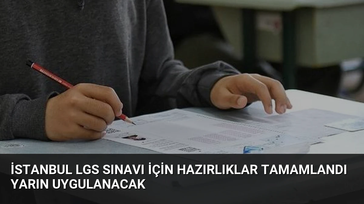 İstanbul LGS Sınavı İçin Hazırlıklar Tamamlandı Yarın Uygulanacak