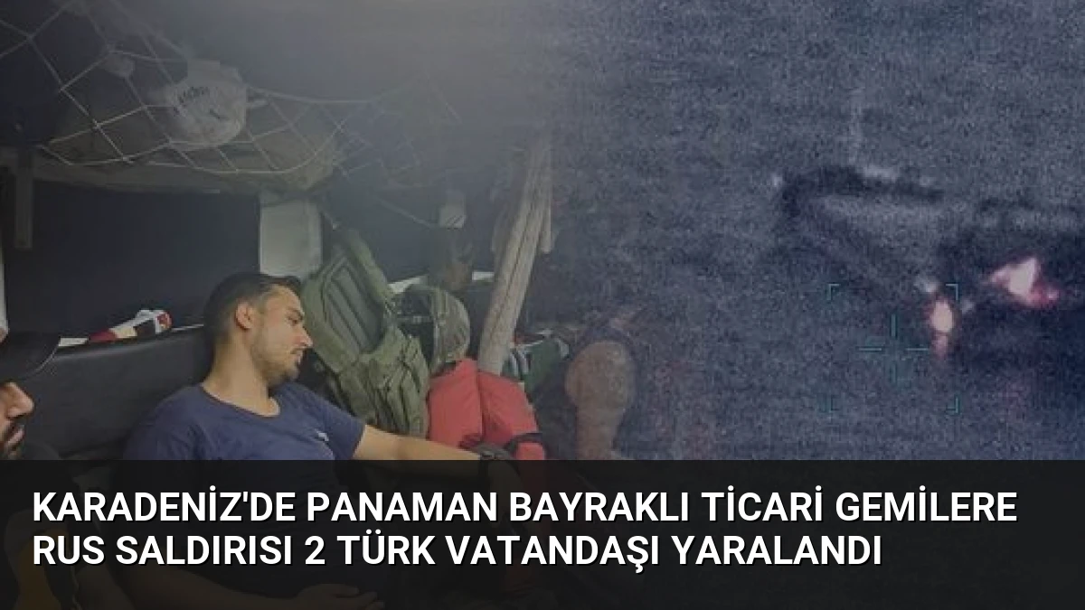 Karadeniz’de Panaman Bayraklı Ticari Gemilere Rus Saldırısı 2 Türk Vatandaşı Yaralandı