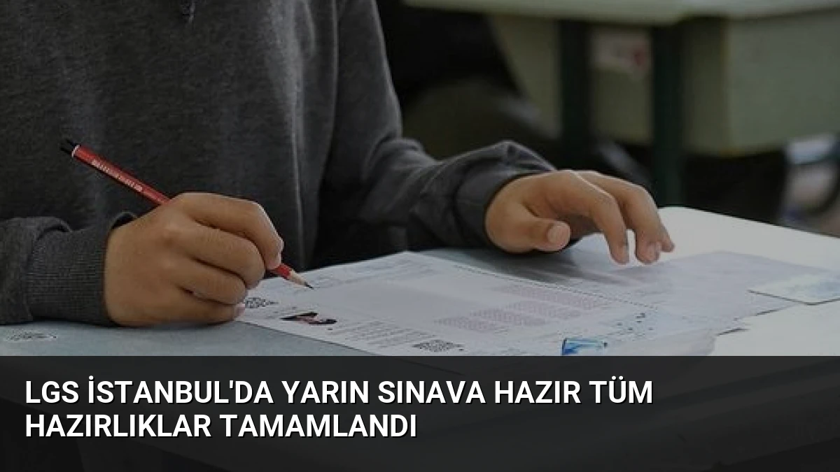 LGS İstanbul’da Yarın Sınava Hazır Tüm Hazırlıklar Tamamlandı