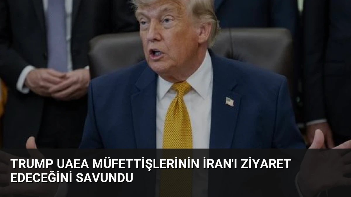 Trump UAEA Müfettişlerinin İran’ı Ziyaret Edeceğini Savundu