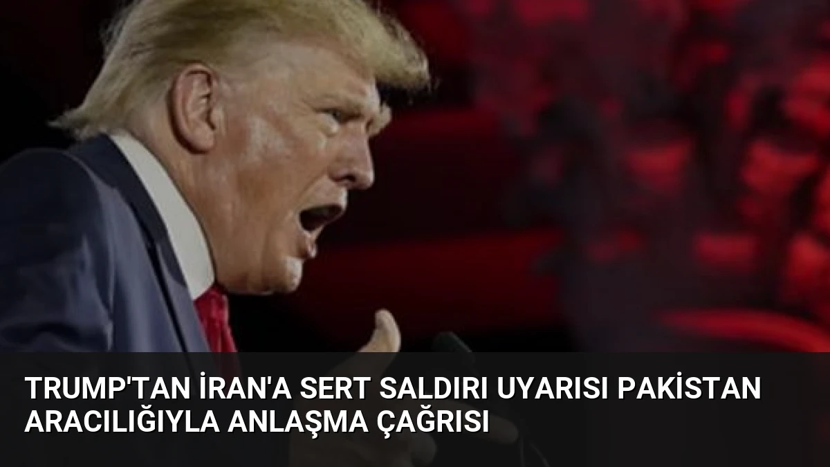 Trump’tan İran’a Sert Saldırı Uyarısı Pakistan Aracılığıyla Anlaşma Çağrısı