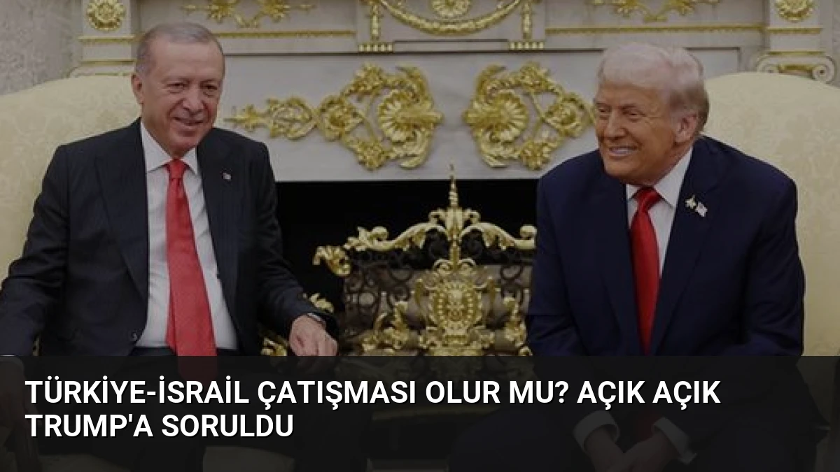 Türkiye-İsrail çatışması olur mu? Açık açık Trump’a soruldu