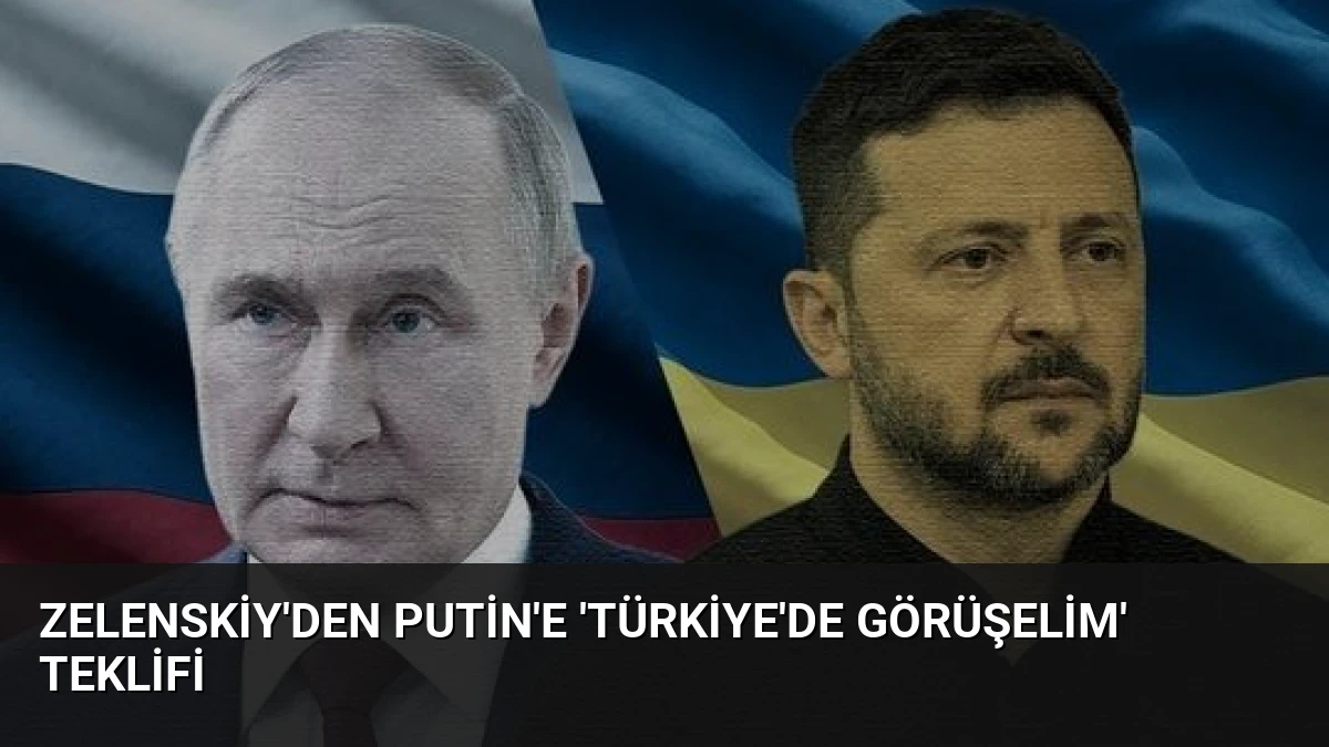 Zelenskiy’den Putin’e ‘Türkiye’de görüşelim’ teklifi