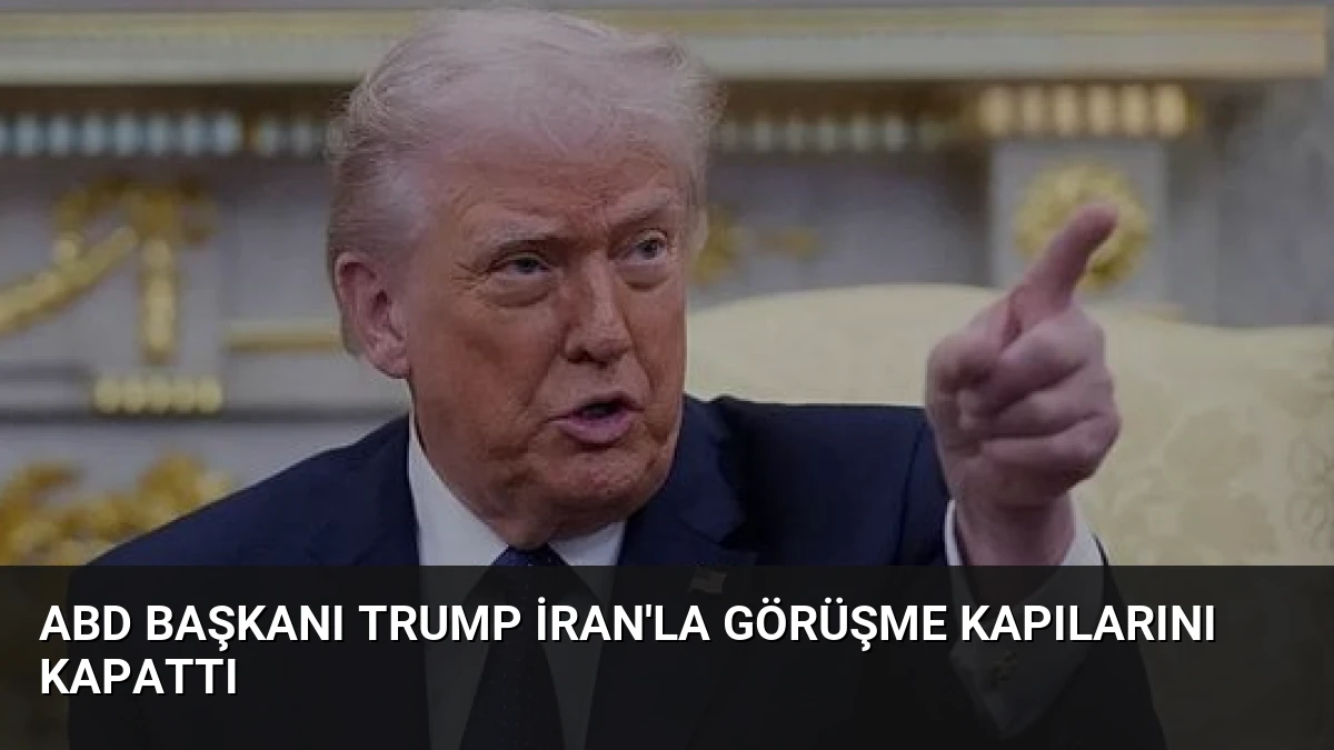 ABD Başkanı Trump İran’la görüşme kapılarını kapattı