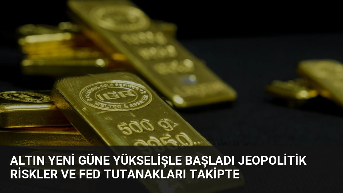 Altın Yeni Güne Yükselişle Başladı Jeopolitik Riskler ve Fed Tutanakları Takipte
