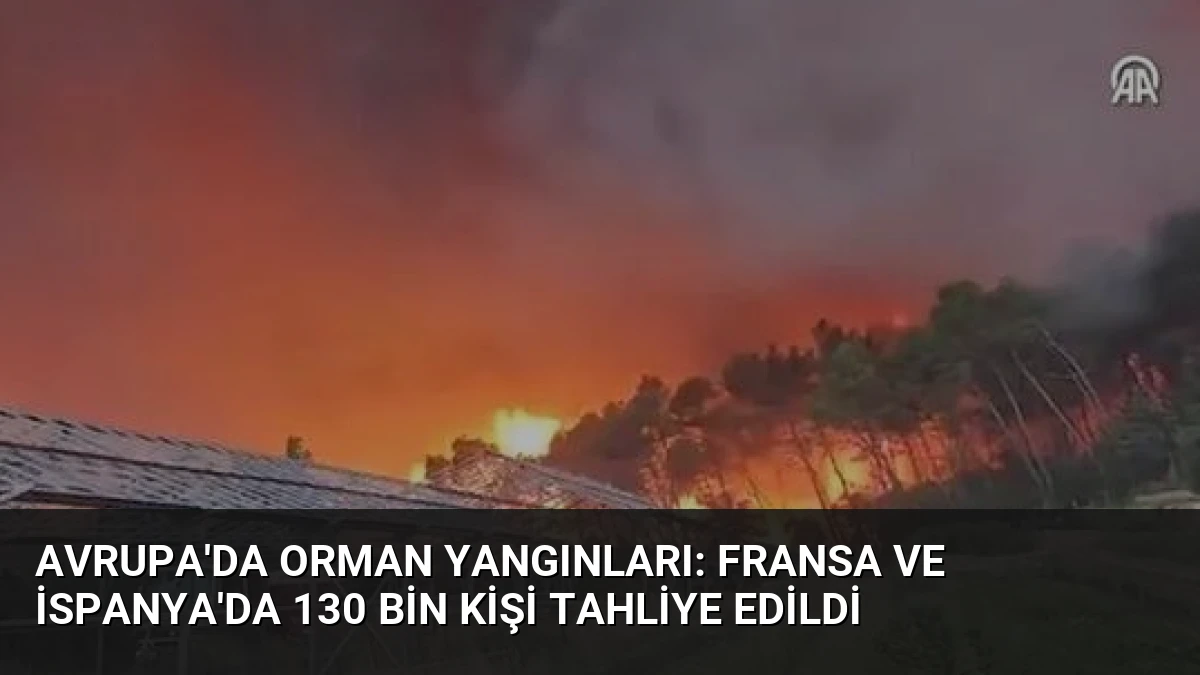 Avrupa’da Orman Yangınları: Fransa ve İspanya’da 130 Bin Kişi Tahliye Edildi