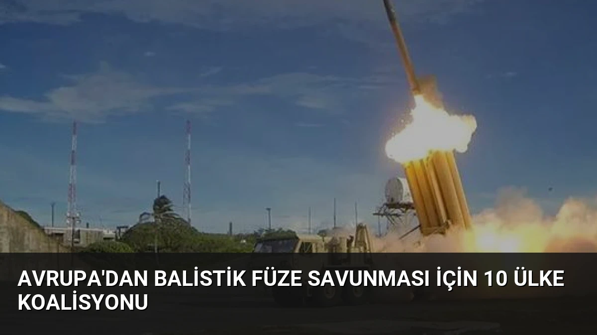 Avrupa’dan Balistik Füze Savunması İçin 10 Ülke Koalisyonu