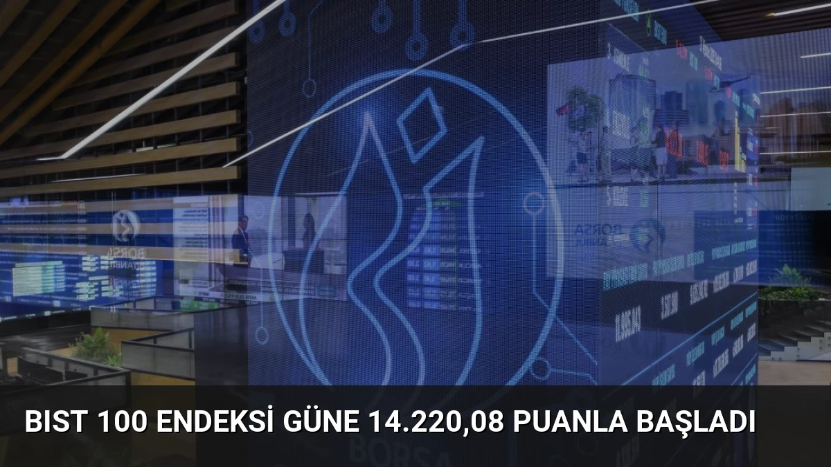 BIST 100 Endeksi Güne 14.220,08 Puanla Başladı