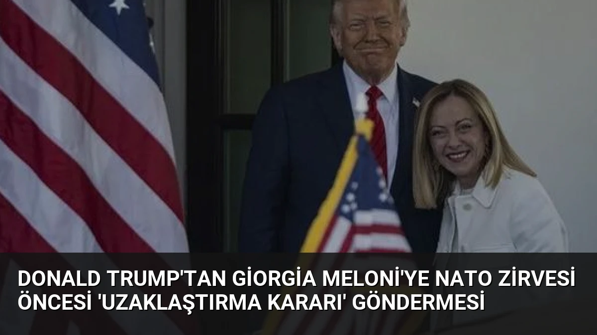 Donald Trump’tan Giorgia Meloni’ye NATO Zirvesi öncesi ‘Uzaklaştırma Kararı’ göndermesi