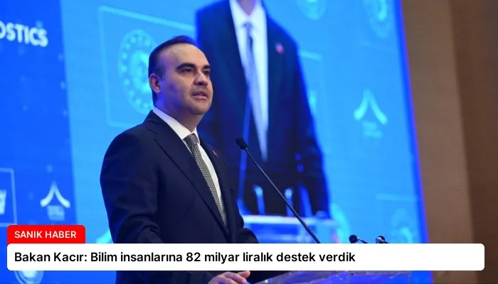 Bakan Kacır: Bilim insanlarına 82 milyar liralık destek verdik