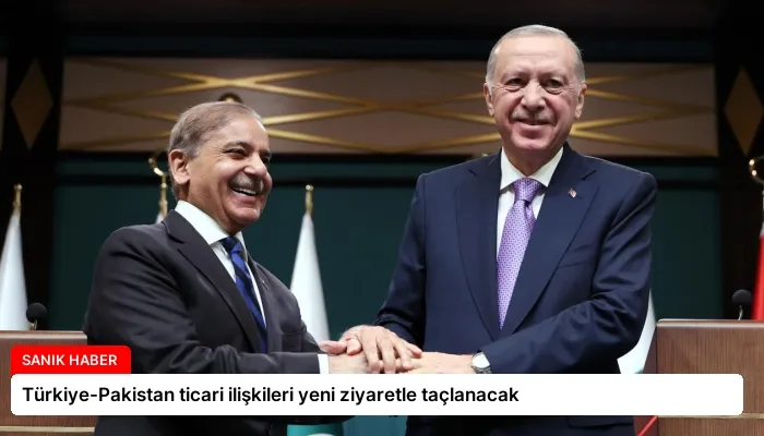 Türkiye-Pakistan ticari ilişkileri yeni ziyaretle taçlanacak