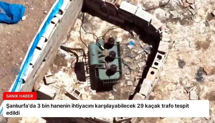 Şanlıurfa’da 3 bin hanenin ihtiyacını karşılayabilecek 29 kaçak trafo tespit edildi
