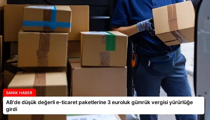 AB’de düşük değerli e-ticaret paketlerine 3 euroluk gümrük vergisi yürürlüğe girdi
