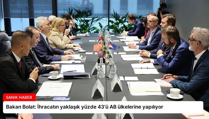 Bakan Bolat: İhracatın yaklaşık yüzde 43’ü AB ülkelerine yapılıyor