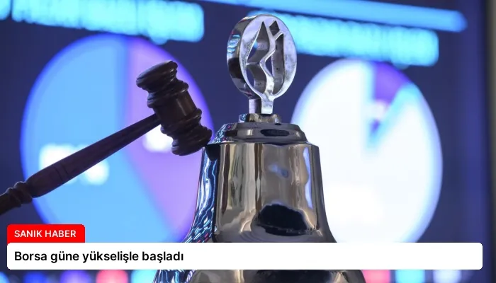 Borsa güne yükselişle başladı