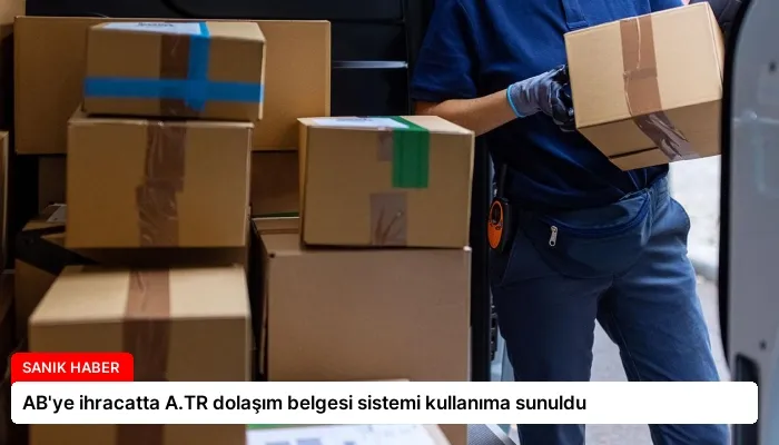 AB’ye ihracatta A.TR dolaşım belgesi sistemi kullanıma sunuldu