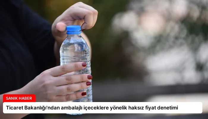 Ticaret Bakanlığı’ndan ambalajlı içeceklere yönelik haksız fiyat denetimi