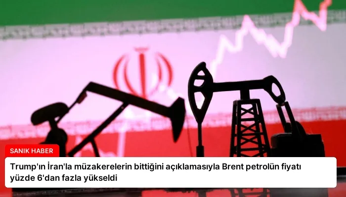 Trump’ın İran’la müzakerelerin bittiğini açıklamasıyla Brent petrolün fiyatı yüzde 6’dan fazla yükseldi