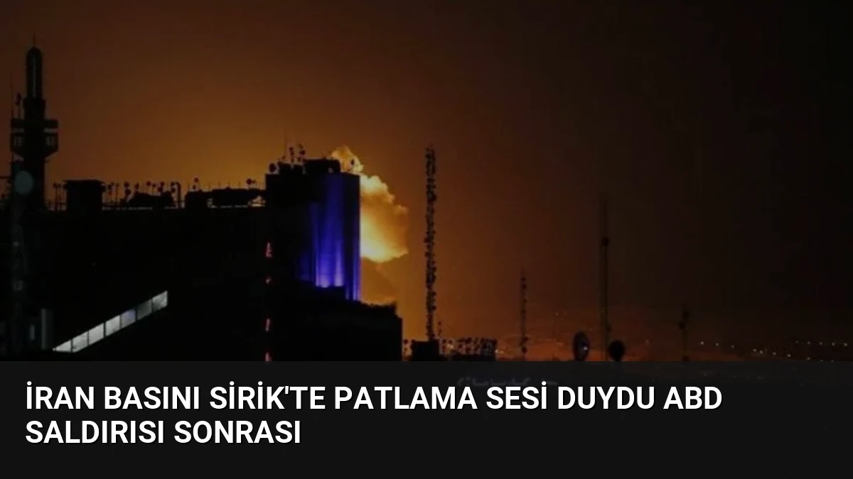İran Basını Sirik’te Patlama Sesi Duydu ABD Saldırısı Sonrası