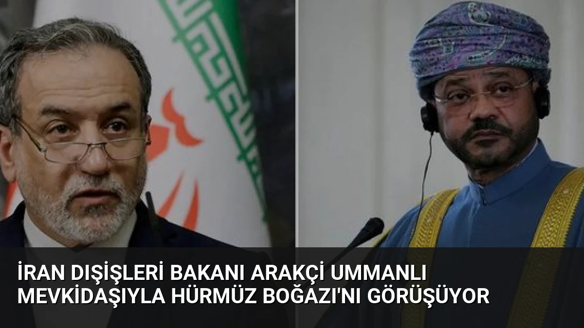 İran Dışişleri Bakanı Arakçi Ummanlı Mevkidaşıyla Hürmüz Boğazı’nı Görüşüyor